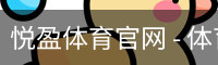 悦盈体育官网 - 体育教学移动手机app官方入口